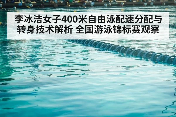 李冰洁女子400米自由泳配速分配与转身技术解析 全国游泳锦标赛观察