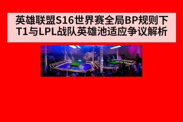 英雄联盟S16世界赛全局BP规则下 T1与LPL战队英雄池适应争议解析