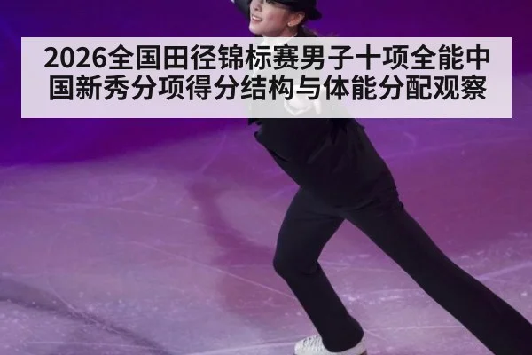 2026全国田径锦标赛男子十项全能中国新秀分项得分结构与体能分配观察