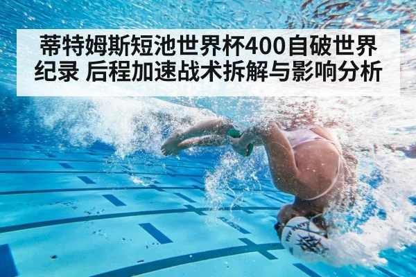 蒂特姆斯短池世界杯400自破世界纪录 后程加速战术拆解与影响分析