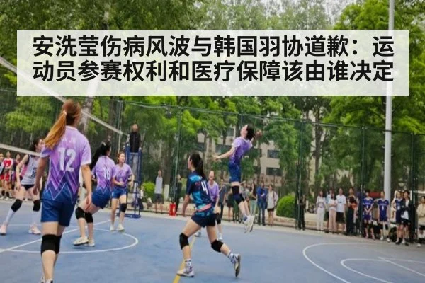 安洗莹伤病风波与韩国羽协道歉:运动员参赛权利和医疗保障该由谁决定