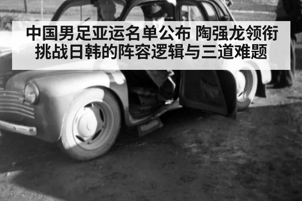 中国男足亚运名单公布 陶强龙领衔挑战日韩的阵容逻辑与三道难题